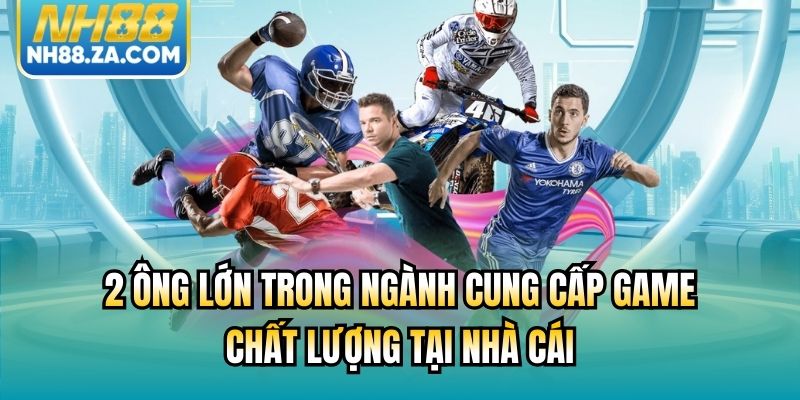 2 ông lớn trong ngành cung cấp game chất lượng tại nhà cái