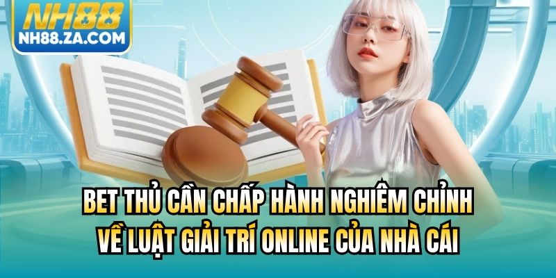 Bet thủ cần chấp hành nghiêm chỉnh về luật giải trí online của nhà cái