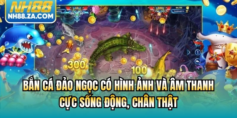 Bắn Cá Đảo Ngọc có hình ảnh và âm thanh cực sống động, chân thật
