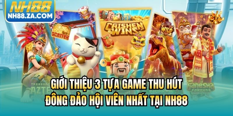 Giới thiệu 3 tựa game thu hút đông đảo hội viên nhất tại NH88