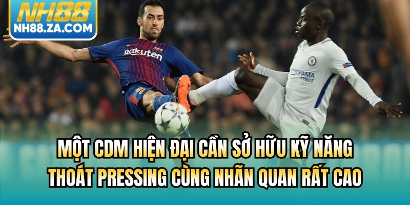 Một CDM hiện đại cần sở hữu kỹ năng thoát pressing cùng nhãn quan rất cao