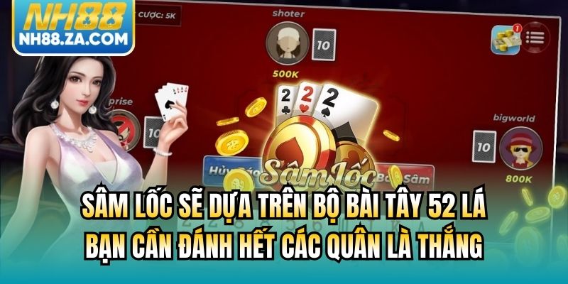 Sâm Lốc sẽ dựa trên bộ bài Tây 52 lá, bạn cần đánh hết các quân là thắng