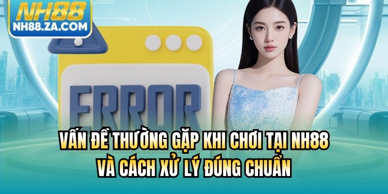 Vấn Đề Thường Gặp Khi Chơi Tại NH88 Và Cách Xử Lý Đúng Chuẩn